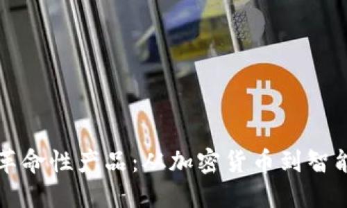 探索区块链公司的革命性产品：从加密货币到智能合约的多样化应用