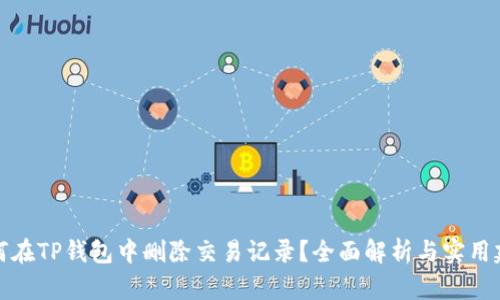 如何在TP钱包中删除交易记录？全面解析与实用建议