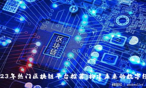 2023年热门区块链平台推荐：构建未来的数字经济