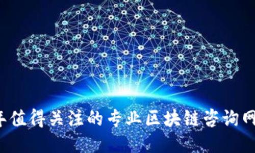 2023年值得关注的专业区块链咨询网站推荐