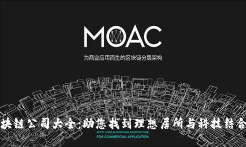 南沙豪宅区块链公司大全：助您找到理想居所与科技结合的完美选择
