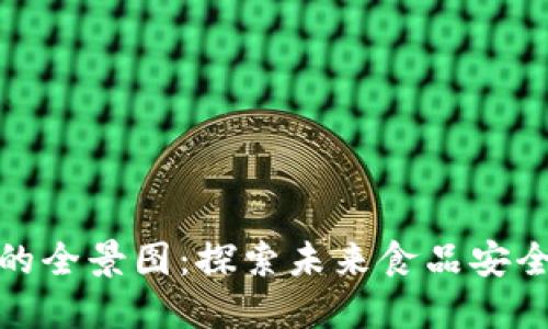 农业食品区块链产品的全景图：探索未来食品安全与透明度的创新之路