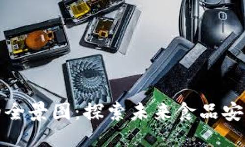 农业食品区块链产品的全景图：探索未来食品安全与透明度的创新之路